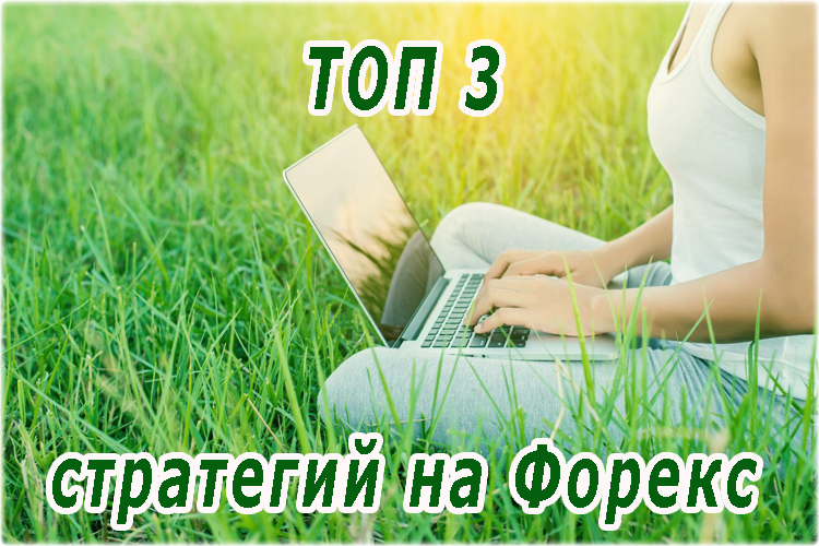 Какие стратегии Форекс позволяют зарабатывать постоянно? ТОП 3 лучших торговых метода подходящие новичку