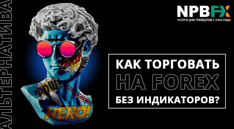 Торговля на Форекс без индикаторов — нашли альтернативу, которую вы захотите повторить