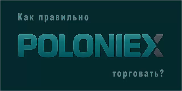 Как правильно торговать на криптовалютной бирже Poloniex? Описание регистрации и вывода денег с биржи